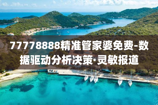 77778888精准管家婆免费-数据驱动分析决策·灵敏报道