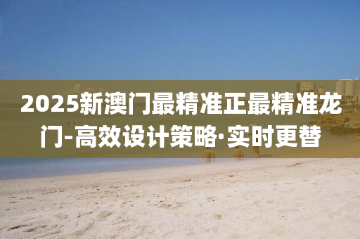 2025新澳门最精准正最精准龙门-高效设计策略·实时更替