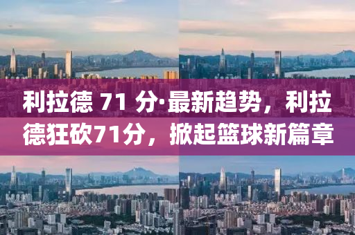 利拉德 71 分·最新趋势，利拉德狂砍71分，掀起篮球新篇章