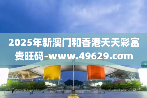 2025年新澳门和香港天天彩富贵旺码-www.49629.cσm
