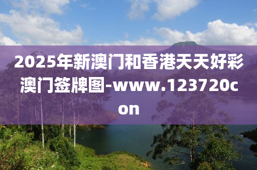 2025年新澳门和香港天天好彩澳门签牌图-www.123720con