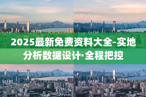 2025最新免费资料大全-实地分析数据设计·全程把控