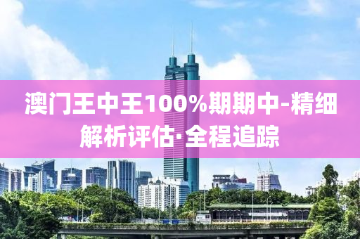 澳门王中王100%期期中-精细解析评估·全程追踪