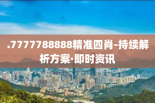 .7777788888精准四肖-持续解析方案·即时资讯