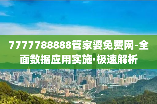 7777788888管家婆免费网-全面数据应用实施·极速解析