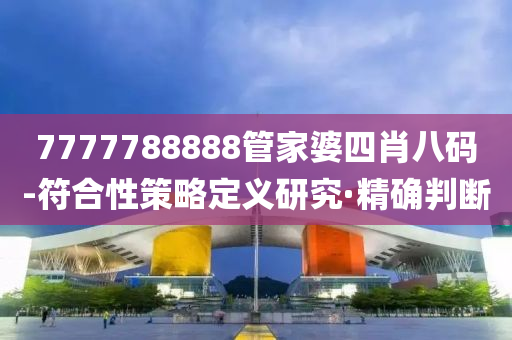 7777788888管家婆四肖八码-符合性策略定义研究·精确判断