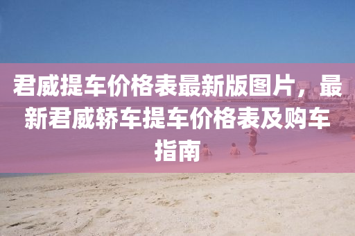 君威提车价格表最新版图片，最新君威轿车提车价格表及购车指南