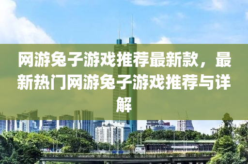 网游兔子游戏推荐最新款，最新热门网游兔子游戏推荐与详解