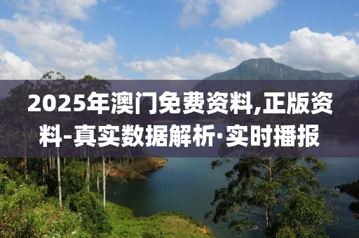 2025年澳门免费资料,正版资料-真实数据解析·实时播报