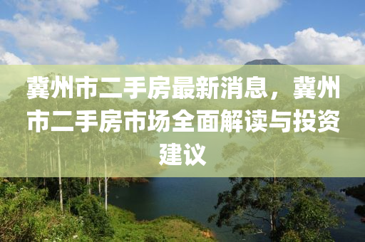 冀州市二手房最新消息，冀州市二手房市场全面解读与投资建议