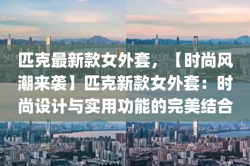 匹克最新款女外套，【时尚风潮来袭】匹克新款女外套：时尚设计与实用功能的完美结合
