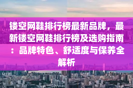 镂空网鞋排行榜最新品牌，最新镂空网鞋排行榜及选购指南：品牌特色、舒适度与保养全解析