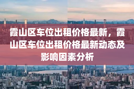 霞山区车位出租价格最新，霞山区车位出租价格最新动态及影响因素分析