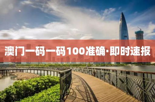 澳门一码一码100准确·即时速报