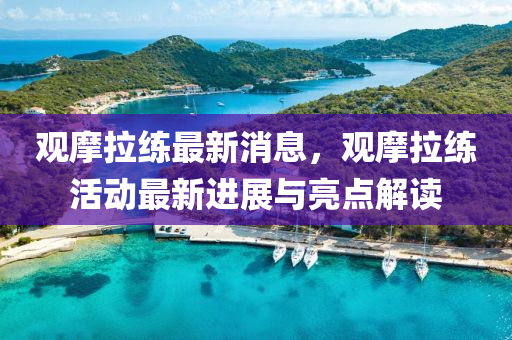 观摩拉练最新消息，观摩拉练活动最新进展与亮点解读