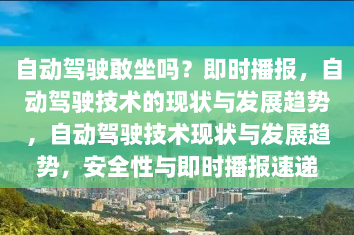 自动驾驶敢坐吗？即时播报，自动驾驶技术的现状与发展趋势，自动驾驶技术现状与发展趋势，安全性与即时播报速递