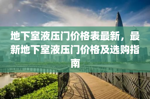 地下室液压门价格表最新，最新地下室液压门价格及选购指南