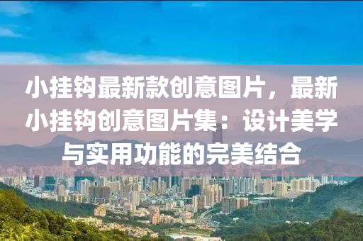 小挂钩最新款创意图片，最新小挂钩创意图片集：设计美学与实用功能的完美结合