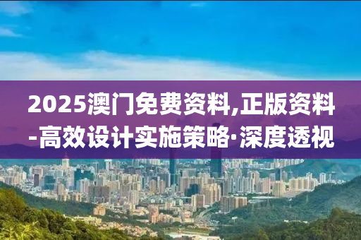 2025澳门免费资料,正版资料-高效设计实施策略·深度透视
