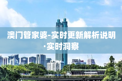 澳门管家婆-实时更新解析说明·实时洞察