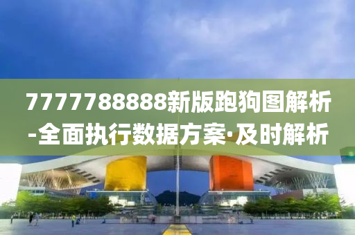 7777788888新版跑狗图解析-全面执行数据方案·及时解析