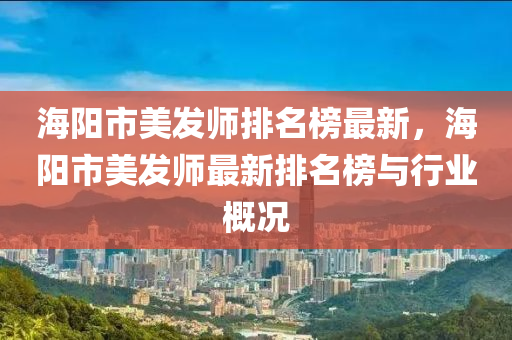 海阳市美发师排名榜最新，海阳市美发师最新排名榜与行业概况