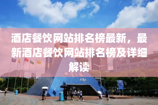 酒店餐饮网站排名榜最新，最新酒店餐饮网站排名榜及详细解读