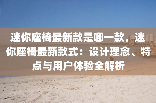 迷你座椅最新款是哪一款，迷你座椅最新款式：设计理念、特点与用户体验全解析