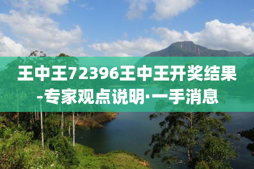 王中王72396王中王开奖结果-专家观点说明·一手消息