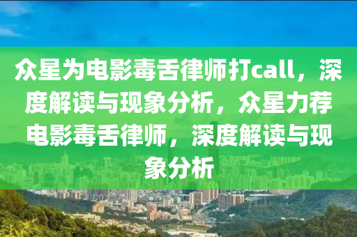 众星为电影毒舌律师打call，深度解读与现象分析，众星力荐电影毒舌律师，深度解读与现象分析