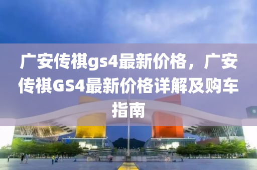 广安传祺gs4最新价格，广安传祺GS4最新价格详解及购车指南