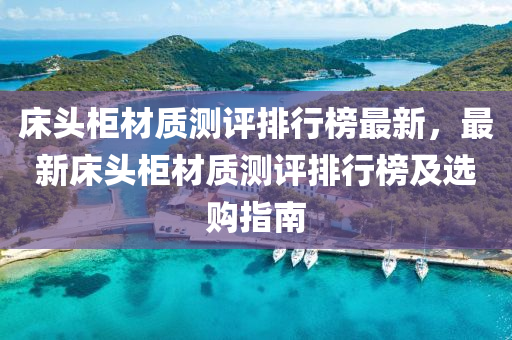 床头柜材质测评排行榜最新，最新床头柜材质测评排行榜及选购指南