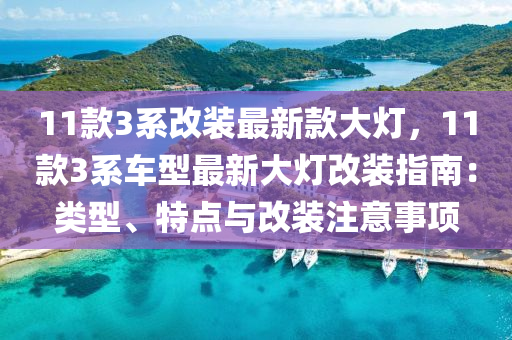 11款3系改装最新款大灯，11款3系车型最新大灯改装指南：类型、特点与改装注意事项