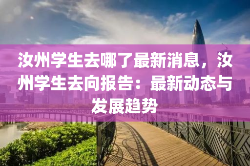 汝州学生去哪了最新消息，汝州学生去向报告：最新动态与发展趋势