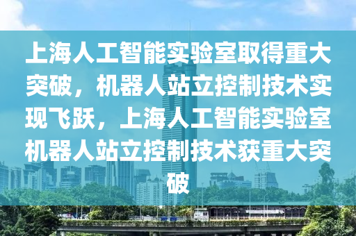上海人工智能实验室取得重大突破，机器人站立控制技术实现飞跃，上海人工智能实验室机器人站立控制技术获重大突破