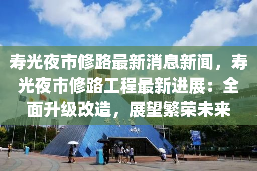 寿光夜市修路最新消息新闻，寿光夜市修路工程最新进展：全面升级改造，展望繁荣未来