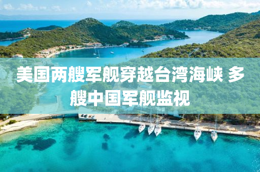 美国两艘军舰穿越台湾海峡 多艘中国军舰监视