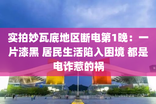 实拍妙瓦底地区断电第1晚：一片漆黑 居民生活陷入困境 都是电诈惹的祸