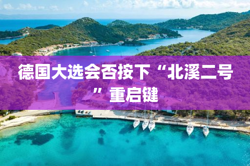 德国大选会否按下“北溪二号”重启键