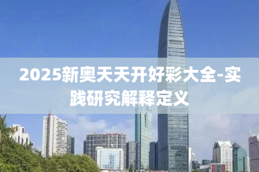 2025新奥天天开好彩大全-实践研究解释定义
