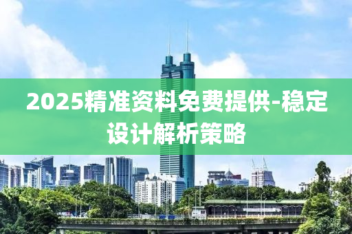 2025精准资料免费提供-稳定设计解析策略