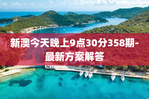 新澳今天晚上9点30分358期-最新方案解答