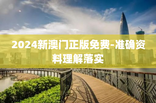2024新澳门正版免费-准确资料理解落实