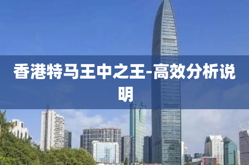 香港特马王中之王-高效分析说明