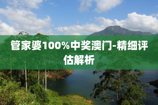 管家婆100%中奖澳门-精细评估解析