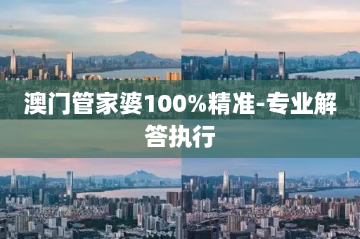 澳门管家婆100%精准-专业解答执行