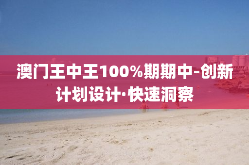 澳门王中王100%期期中-创新计划设计·快速洞察