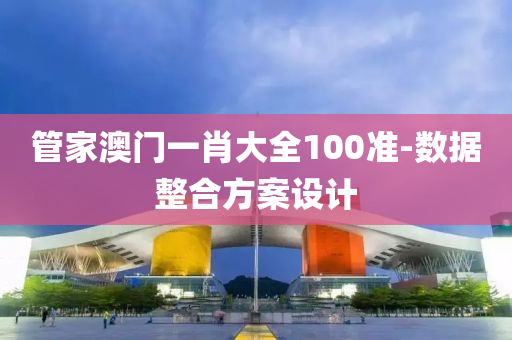 管家澳门一肖大全100准-数据整合方案设计