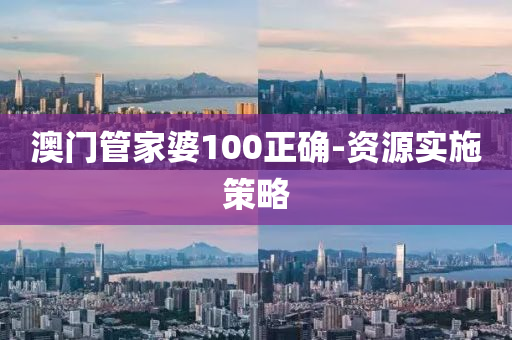 澳门管家婆100正确-资源实施策略
