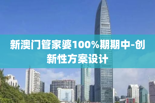 新澳门管家婆100%期期中-创新性方案设计